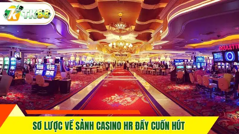 Sơ lược về sảnh casino HR đầy cuốn hút