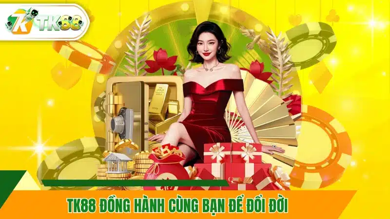 TK88 đồng hành cùng bạn để đổi đời