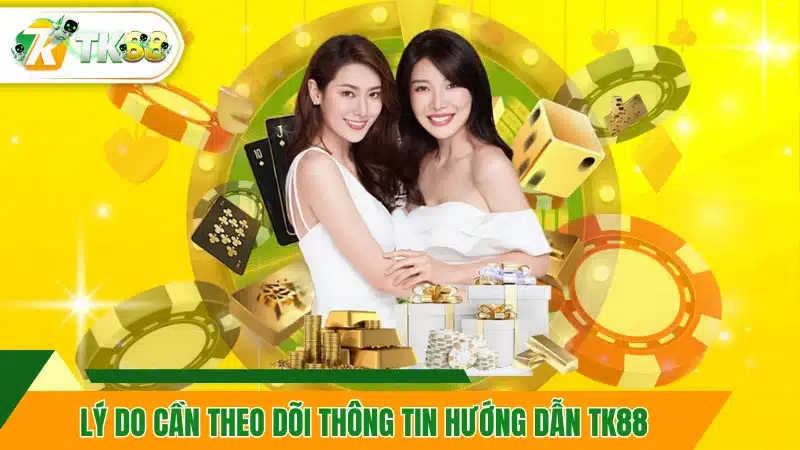 Lý do cần theo dõi thông tin hướng dẫn TK88