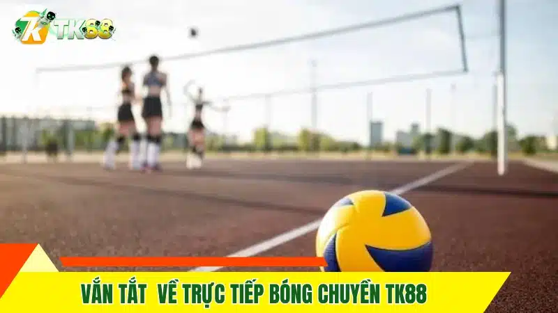 Vắn tắt  về trực tiếp bóng chuyền TK88