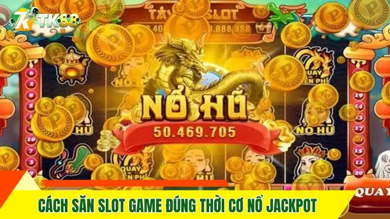 Cách săn slot game đúng thời cơ nổ Jackpot