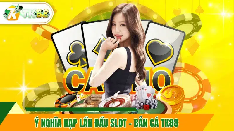 Ý nghĩa nạp lần đầu slot - bắn cá TK88